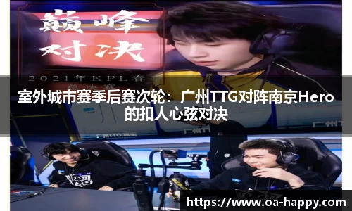 室外城市赛季后赛次轮：广州TTG对阵南京Hero的扣人心弦对决