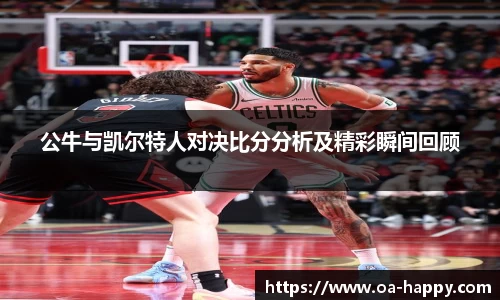 公牛与凯尔特人对决比分分析及精彩瞬间回顾