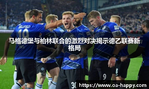 马格德堡与柏林联合的激烈对决揭示德乙联赛新格局