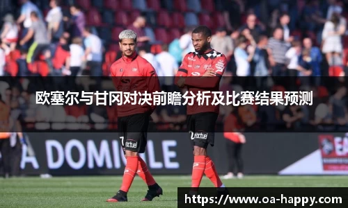 欧塞尔与甘冈对决前瞻分析及比赛结果预测