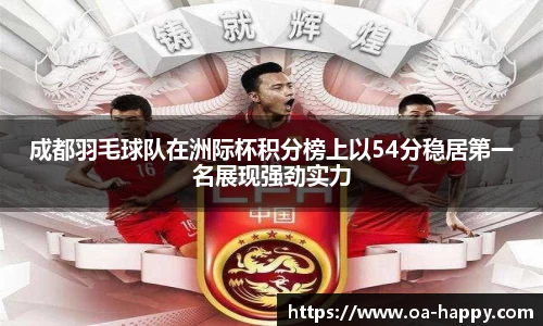 成都羽毛球队在洲际杯积分榜上以54分稳居第一名展现强劲实力