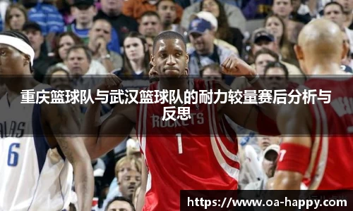 重庆篮球队与武汉篮球队的耐力较量赛后分析与反思